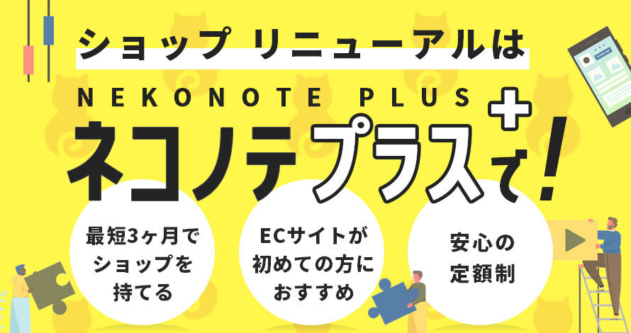 ショップリニューアルはネコノテプラスで！ 最短3ヶ月でショップを持てる、ECサイトが初めての方におすすめ、安心の定額制