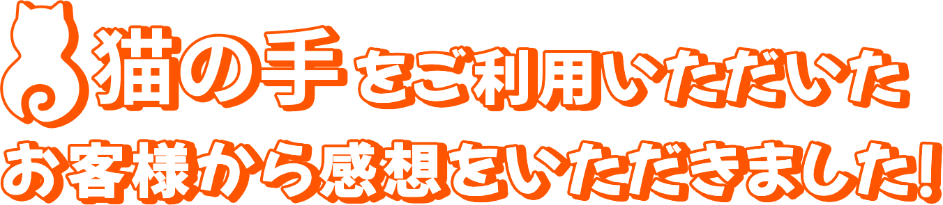 猫の手をご利用いただいたお客様から感想をいただきました!