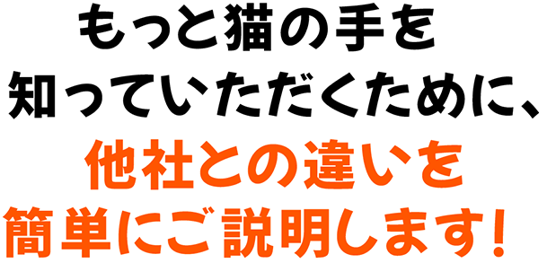 もっと猫の手を知っていただくために、他社との違いを簡単にご説明します!